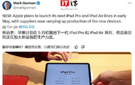 古尔曼：苹果推迟到 5 月初发布新款 iPad Pro OLED/ iPad Air